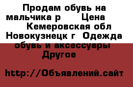 Продам обувь на мальчика р.34 › Цена ­ 1 500 - Кемеровская обл., Новокузнецк г. Одежда, обувь и аксессуары » Другое   